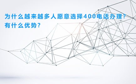 为什么越来越多人愿意选择400电话办理?有什么优势?